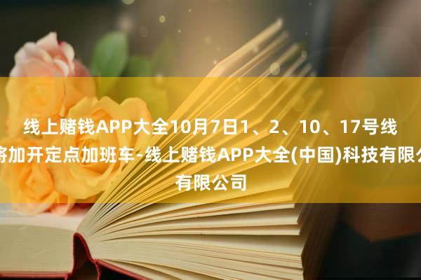 线上赌钱APP大全10月7日1、2、10、17号线也将加开定点加班车-线上赌钱APP大全(中国)科技有限公司