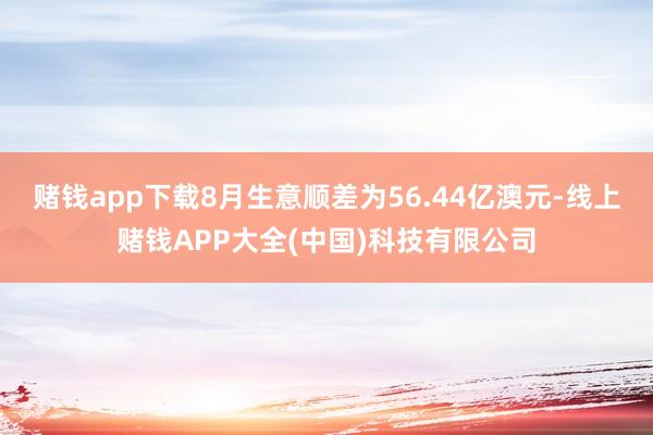 赌钱app下载8月生意顺差为56.44亿澳元-线上赌钱APP大全(中国)科技有限公司