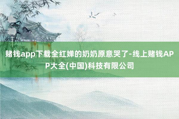 赌钱app下载全红婵的奶奶原意哭了-线上赌钱APP大全(中国)科技有限公司