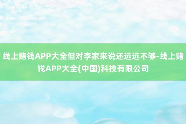 线上赌钱APP大全但对李家来说还远远不够-线上赌钱APP大全(中国)科技有限公司