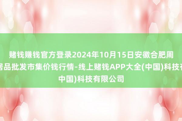 赌钱赚钱官方登录2024年10月15日安徽合肥周谷堆农居品批发市集价钱行情-线上赌钱APP大全(中国)科技有限公司