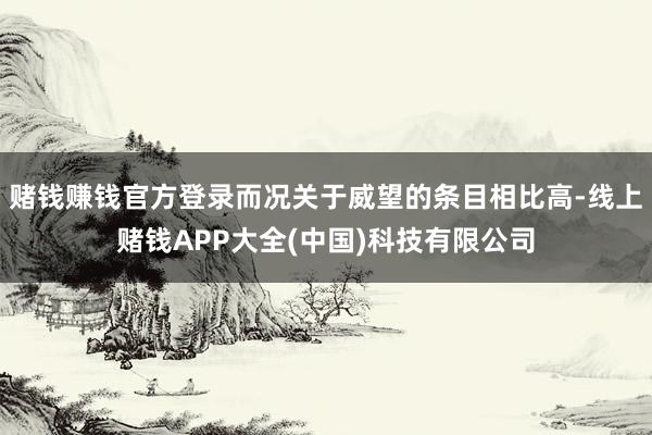 赌钱赚钱官方登录而况关于威望的条目相比高-线上赌钱APP大全(中国)科技有限公司