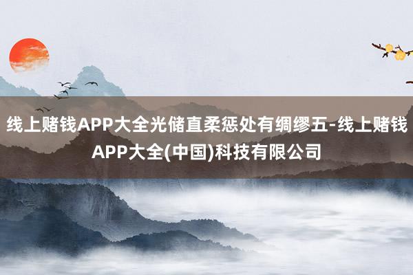 线上赌钱APP大全光储直柔惩处有绸缪五-线上赌钱APP大全(中国)科技有限公司