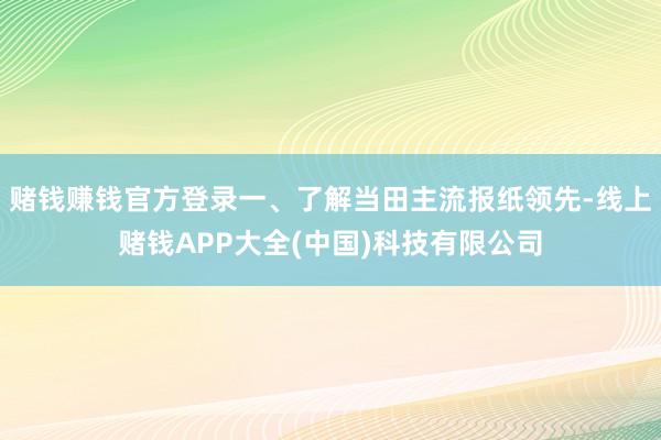 赌钱赚钱官方登录一、了解当田主流报纸领先-线上赌钱APP大全(中国)科技有限公司