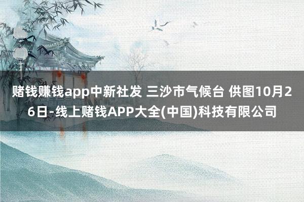 赌钱赚钱app中新社发 三沙市气候台 供图10月26日-线上赌钱APP大全(中国)科技有限公司