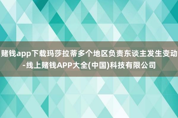 赌钱app下载玛莎拉蒂多个地区负责东谈主发生变动-线上赌钱APP大全(中国)科技有限公司