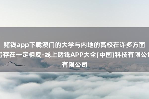 赌钱app下载澳门的大学与内地的高校在许多方面皆存在一定相反-线上赌钱APP大全(中国)科技有限公司