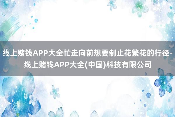 线上赌钱APP大全忙走向前想要制止花繁花的行径-线上赌钱APP大全(中国)科技有限公司