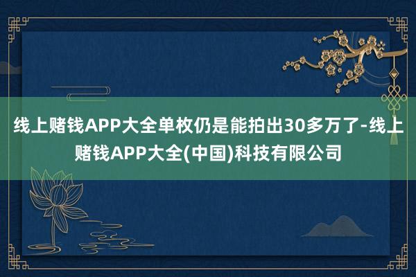 线上赌钱APP大全单枚仍是能拍出30多万了-线上赌钱APP大全(中国)科技有限公司