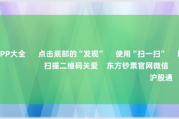 线上赌钱APP大全      点击底部的“发现”     使用“扫一扫”     即可将网页共享至一又友圈                            扫描二维码关爱    东方钞票官网微信                                                                        沪股通             深股通         