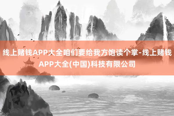 线上赌钱APP大全咱们要给我方饱读个掌-线上赌钱APP大全(中国)科技有限公司