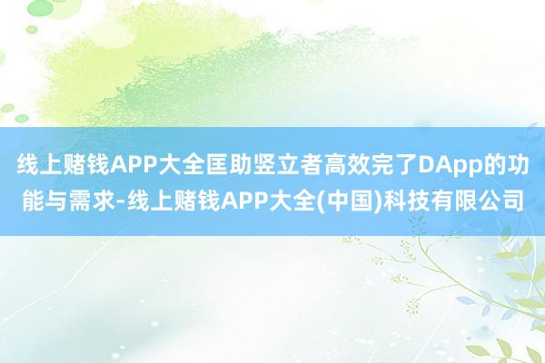 线上赌钱APP大全匡助竖立者高效完了DApp的功能与需求-线上赌钱APP大全(中国)科技有限公司