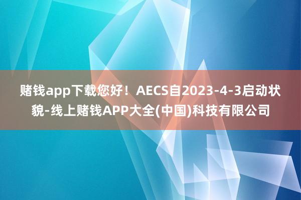 赌钱app下载您好！AECS自2023-4-3启动状貌-线上赌钱APP大全(中国)科技有限公司